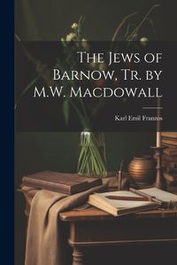 Cover image for The Jews of Barnow, Tr. by M.W. Macdowall