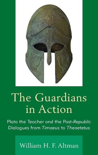 Cover image for The Guardians in Action: Plato the Teacher and the Post-Republic Dialogues from Timaeus to Theaetetus