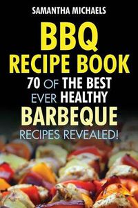 Cover image for BBQ Recipe Book: 70 of the Best Ever Healthy Barbecue Recipes...Revealed!