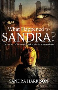 Cover image for What Happened To Sandra?: The true story of the courage it took to bring her abusers to justice