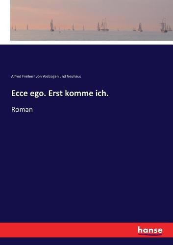 Ecce ego. Erst komme ich.: Roman