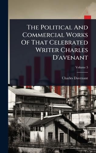 Cover image for The Political And Commercial Works Of That Celebrated Writer Charles D'avenant