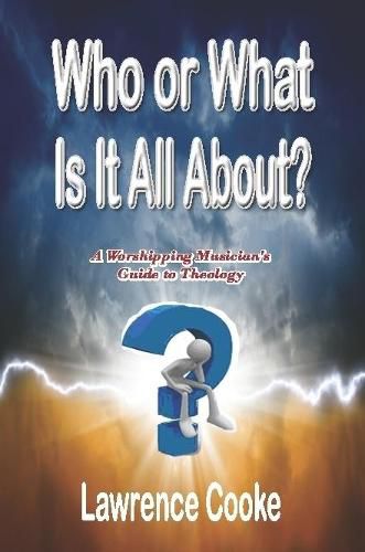 Cover image for Who or What Is It All About?:  A Worshipping Musician's Guide to Theology