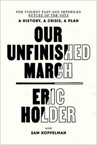 Cover image for Our Unfinished March: The Violent Past and Imperiled Future of the Vote-A History, a Crisis, a Plan