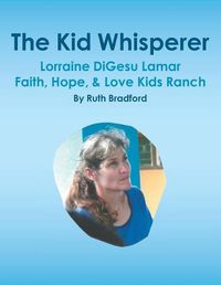 Cover image for The Kid Whisperer: Lorraine DiGesu Lamar Faith, Hope, & Love Kids Ranch