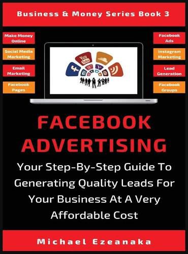 Cover image for Facebook Advertising: Your Step-By-Step Guide To Generating Quality Leads For Your Business At A Very Affordable Cost