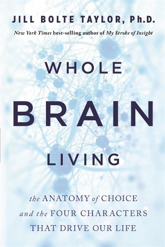 Cover image for Whole Brain Living: The Anatomy of Choice and the Four Characters That Drive Our Life