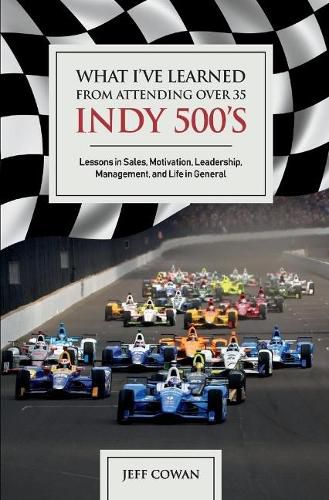 Cover image for What I've Learned from Attending Over 35 Indy 500's: Lessons in Sales, Motivation, Leadership, Management, And Life in General