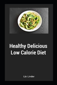 Cover image for Healthy Delicious Low Calorie Diet: Quick & Easy Recipes for Low Calorie, Healthy Living