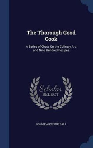 The Thorough Good Cook: A Series of Chats on the Culinary Art, and Nine Hundred Recipes