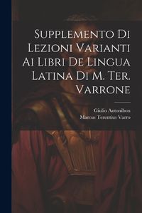 Cover image for Supplemento Di Lezioni Varianti Ai Libri De Lingua Latina Di M. Ter. Varrone