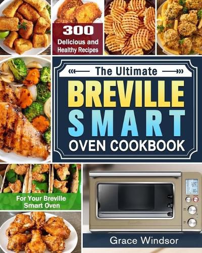 Cover image for The Complete Breville Smart Oven Cookbook: 300 Delicious and Healthy Recipes for Your Breville Smart Oven
