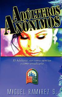 Cover image for Adulteros Anonimos: EL Adulterio, Sus Consecuencias Y Como Erradicarlo