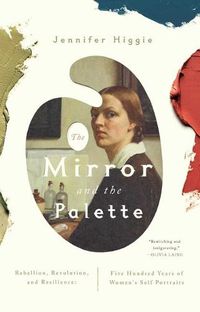 Cover image for The Mirror and the Palette: Rebellion, Revolution, and Resilience: Five Hundred Years of Women's Self Portraits