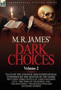 Cover image for M. R. James' Dark Choices: Volume 2-A Selection of Fine Tales of the Strange and Supernatural Endorsed by the Master of the Genre; Including Thre