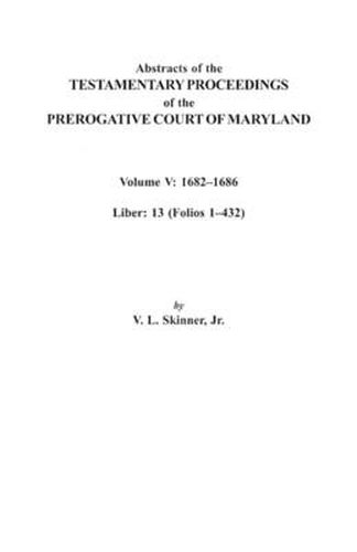 Abstracts of the Testamentary Proceedings of the Prerogative Court of Maryland. Volume V: 1682I Aao1686. Liber: 13 (Folios 1I Aao432)