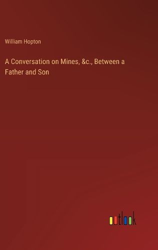 Cover image for A Conversation on Mines, &c., Between a Father and Son