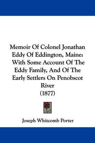 Cover image for Memoir of Colonel Jonathan Eddy of Eddington, Maine: With Some Account of the Eddy Family, and of the Early Settlers on Penobscot River (1877)