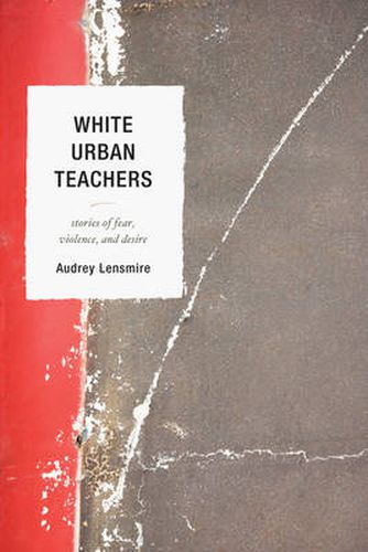 Cover image for White Urban Teachers: Stories of Fear, Violence, and Desire