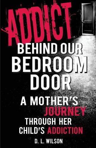 Cover image for Addict Behind Our Bedroom Door: A Mother's Journey Through Her Child's Addiction: Love, Fear, Struggle and Hope