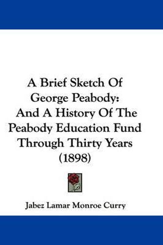 Cover image for A Brief Sketch of George Peabody: And a History of the Peabody Education Fund Through Thirty Years (1898)