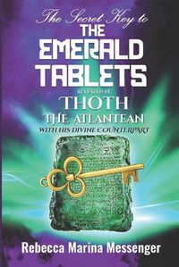 Cover image for The Secret Key To The Emerald Tablets: Revealed By Thoth The Atlantean With His Divine Counterpart