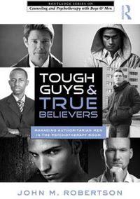 Cover image for Tough Guys and True Believers: Managing Authoritarian Men in the Psychotherapy Room