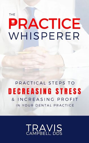 Cover image for The Practice Whisperer: Practical Steps to Decreasing Stress and Increasing Profit in your Dental Practice