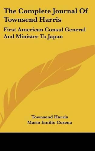 The Complete Journal of Townsend Harris: First American Consul General and Minister to Japan