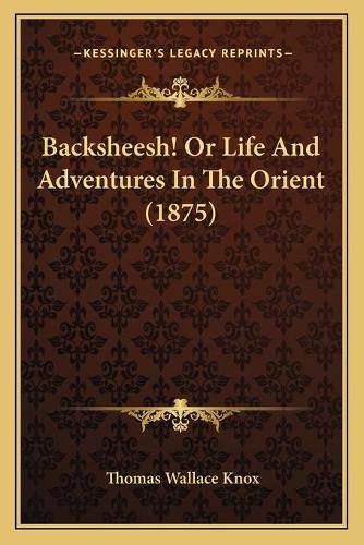 Cover image for Backsheesh! or Life and Adventures in the Orient (1875)