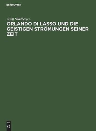 Orlando Di Lasso Und Die Geistigen Stroemungen Seiner Zeit: Festrede Gehalten in Der OEffentlichen Sitzung Der B. Akademie Der Wissenschaften Zur Feier Des 165. Stiftungstages Am 13. Juni 1924