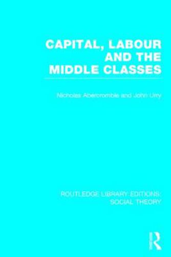 Cover image for Capital, Labour and the Middle Classes (RLE Social Theory)
