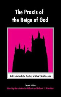 Cover image for The Praxis of the Reign of God: An Introduction to the Theology of Edward Schillebeeckx.