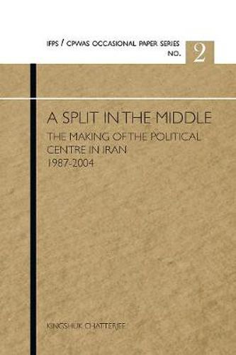 Cover image for A Split in the Middle: The Making of the Political Centre in Iran, 1987-2004