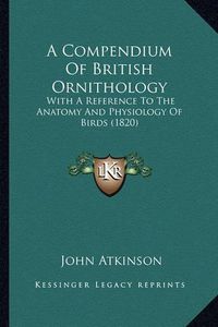 Cover image for A Compendium of British Ornithology: With a Reference to the Anatomy and Physiology of Birds (1820)