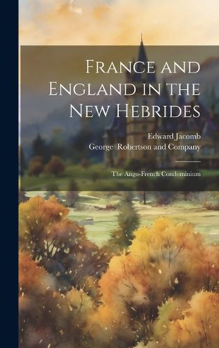 Cover image for France and England in the New Hebrides; the Ango-French Condominium