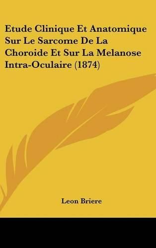 Etude Clinique Et Anatomique Sur Le Sarcome de La Choroide Et Sur La Melanose Intra-Oculaire (1874)