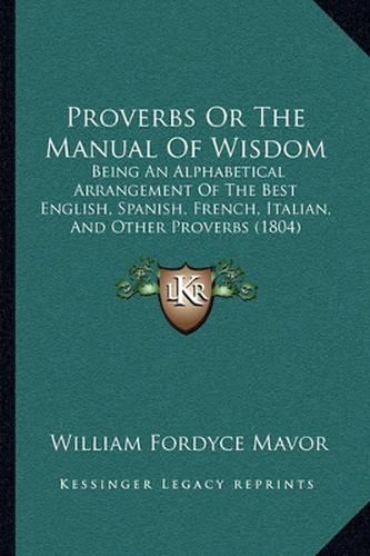 Proverbs or the Manual of Wisdom: Being an Alphabetical Arrangement of the Best English, Spanish, French, Italian, and Other Proverbs (1804)