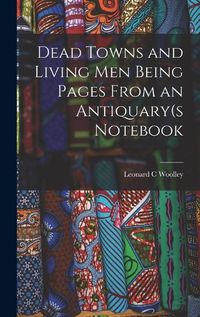 Cover image for Dead Towns and Living Men Being Pages From an Antiquary(s Notebook