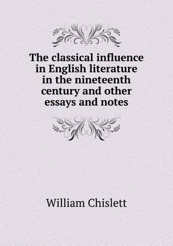 Cover image for The classical influence in English literature in the nineteenth century and other essays and notes