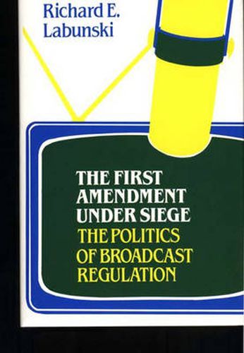 Cover image for The First Amendment Under Siege: The Politics of Broadcast Regulation