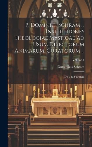 Cover image for P. Dominici Schram ... Institutiones Theologiae Mysticae Ad Usum Directorum Animarum, Curatorum ...