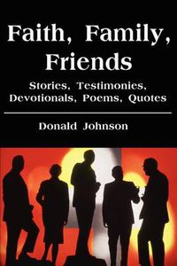 Cover image for Faith, Family, Friends: Stories, Testimonies, Devotionals, Poems, Quotes