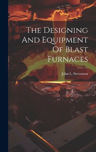 Cover image for The Designing And Equipment Of Blast Furnaces