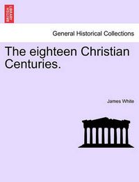 Cover image for The Eighteen Christian Centuries.