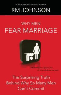 Cover image for Why Men Fear Marriage: The Surprising Truth Behind Why So Many Men Can't Commit
