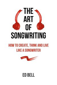 Cover image for The Art of Songwriting: How to Create, Think and Live Like a Songwriter