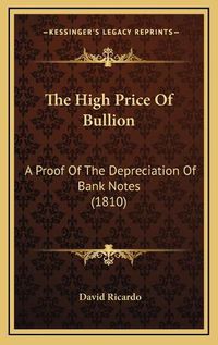 Cover image for The High Price of Bullion: A Proof of the Depreciation of Bank Notes (1810)