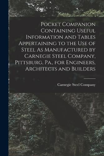 Cover image for Pocket Companion Containing Useful Information and Tables Appertaining to the Use of Steel As Manufactured by Carnegie Steel Company, Pittsburg, Pa., for Engineers, Architects and Builders