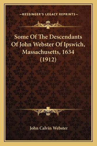 Cover image for Some of the Descendants of John Webster of Ipswich, Massachusetts, 1634 (1912)